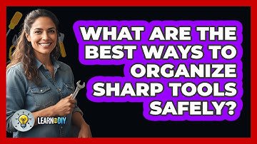 What Are The Best Ways To Organize Sharp Tools Safely?