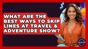 What Are The Best Ways To Skip Lines At Travel & Adventure Show? - Conventions Network