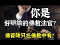 佛菩薩，只存在佛教之中？你是一位令人敬而遠之、好辯論的佛教法官嗎？