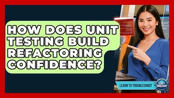 How Does Unit Testing Build Refactoring Confidence? - Learn To Troubleshoot