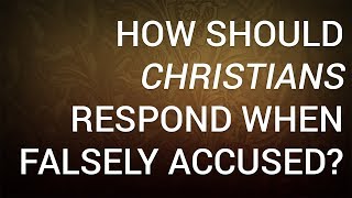 How Should Christians Respond When Falsely Accused?