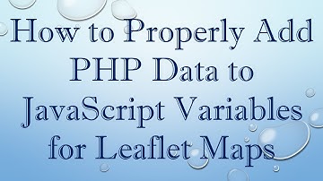 How to Properly Add PHP Data to JavaScript Variables for Leaflet Maps