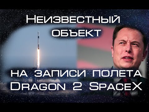 Неизвестный объект заснят на камеру во время полета Crew Dragon. Тайна компании SpaceX?