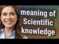 Scientific knowledge  meaning of scientific knowledge