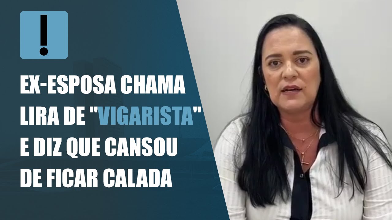 Ex-esposa chama Lira de “vigarista” e diz que cansou de ficar calada