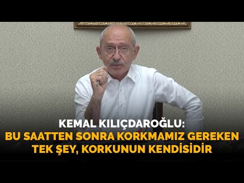 Kemal Kılıçdaroğlu: Bu saatten sonra korkmamız gereken tek şey, korkunun kendisidir