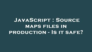 Famous JavaScript : Source maps files in production - Is it safe? Profile