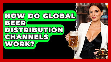 How Do Global Beer Distribution Channels Work? - The Pint Guy