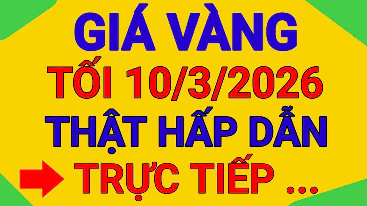TRỰC TIẾP GIÁ TỐI 10/3/2026