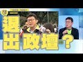 【政客三寶#3】退出政壇？他們都說過要退出政壇，可是有嗎？