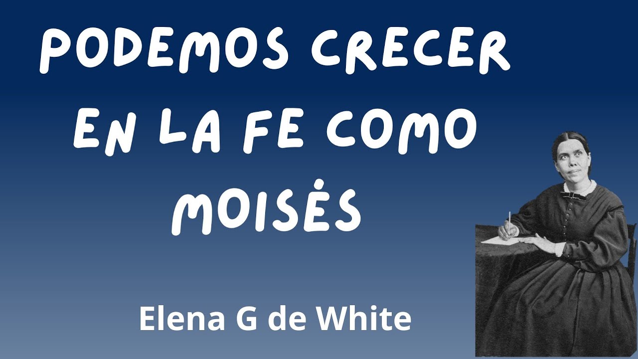 Podemos crecer en la fe como Moisés - Elena G de White - Cristo ...