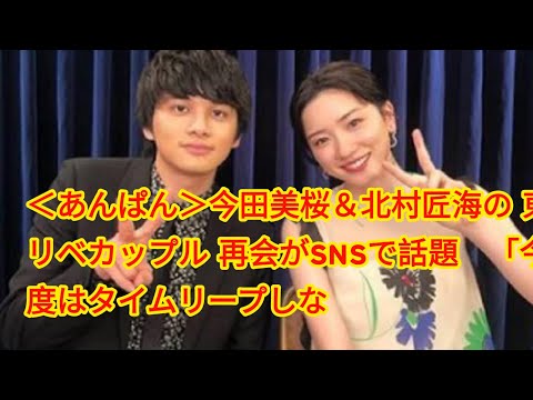 ＜あんぱん＞今田美桜＆北村匠海の“東リベカップル”再会がSNSで話題　「今度はタイムリープしないで幸せになって」の声も