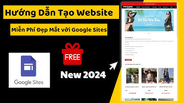 Hướng Dẫn Tạo Website Miễn Phí Đẹp Mắt với Google Sites Mới Nhất 2024