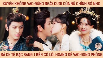 Xuyên ko vào đúng ngày cưới của nữ chính số nhọ, đá ck tệ bạc sang bên cô lôi hoàg đế vào động phòng