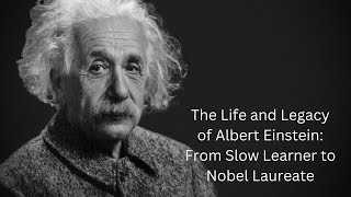 The Life and Legacy of Albert Einstein: From Slow Learner to Nobel Laureate