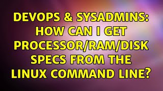 DevOps & SysAdmins: How can I get processor/RAM/disk specs from the Linux command Line?