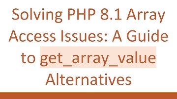 Solving PHP 8.1 Array Access Issues: A Guide to get_array_value Alternatives