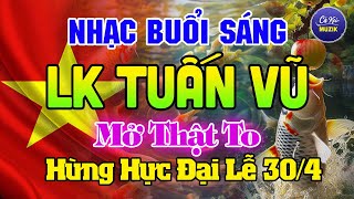 Buổi Sáng Nghe LK Tuấn Vũ ĐÓN ĐẠI LỄ 30/4-Hòa Tấu Ruma Không Lời Hải Ngoại - Nhạc Test Loa Buổi Sáng