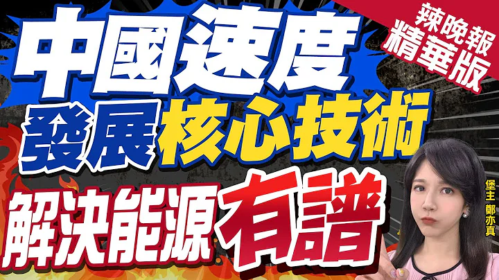【郑亦真辣晚报】中国突破!研发可控核聚变 解决人类能源问题重要途径 | 中国速度 发展核心技术 解决能源有谱@CtiNews精华版 - 天天要闻