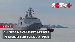 Chinese Naval Fleet Arrives in Brunei for Friendly Visit