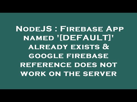 NodeJS : Firebase App named '[DEFAULT]' already exists & google firebase reference does not work on