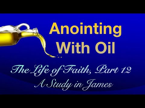 The Life of Faith, Part 12, A Study in James — Anointing With Oil