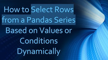 How to Select Rows from a Pandas Series Based on Values or Conditions Dynamically