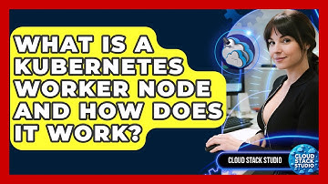 What Is A Kubernetes Worker Node And How Does It Work? - Cloud Stack Studio