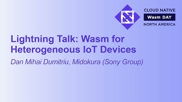Lightning Talk: Wasm for Heterogeneous IoT Devices - Dan Mihai Dumitriu, Midokura (Sony Group)