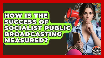 How Is The Success Of Socialist Public Broadcasting Measured? - Socialism Explained