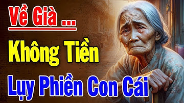 CAY ĐẮNG LẮM! Về Già Không Tiền–Sống Lụy Con Cái, Nghe Mà Thấm Từng Lời | Bài Học Cuộc Đời Thức Tỉnh