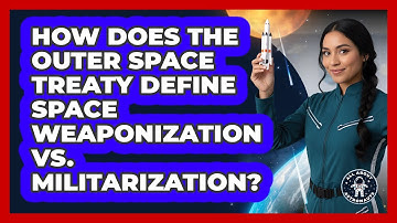 How Does The Outer Space Treaty Define Space Weaponization Vs. Militarization?