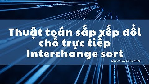NGUYÊN LÝ HOẠT ĐỘNG ĐỔI CHỖ TRỰC TIẾP INTERCHANGE SORT | NGUYEN LE DANG KHOA