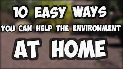 TEN WAYS YOU CAN HELP THE ENVIRONMENT AT HOME
