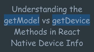 Understanding The Getmodel Vs Getdevice Methods In React Native Device Info