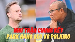HLV Park Hang Seo vs Polking như trận chung kết | Việt Nam vs Thái Lan