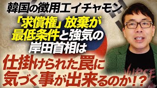 韓国の徴用工イチャモン。「求償権」放棄が最低条件と強気の岸田首相は仕掛けられた罠に気づく事が出来るのか！？｜上念司チャンネル ニュースの虎側