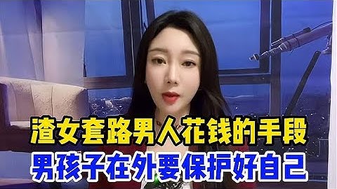 渣女套路男人花钱的手段，男孩子在外要保护好自己，不要傻傻被骗