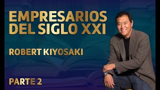 EMPRESARIOS DEL SIGLO XXI - PARTE 2 Robert Kiyosaki