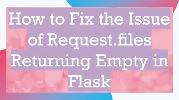 How to Fix the Issue of Request.files Returning Empty in Flask