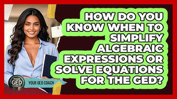 How Do You Know When To Simplify Algebraic Expressions Or Solve Equations For The GED?