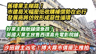 舊樓業主睇路!市建局大幅壓低收購補償價勢在必行 發展商仿效形成惡性循環|好業主難敵舖價下跌!西環高先電影院英國人業主放售院址|沙田銀主凶宅 市價擺上推拍搏大霧