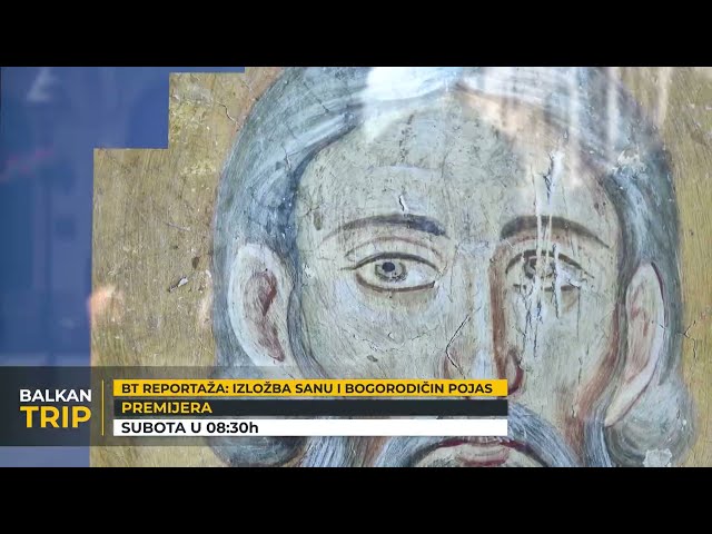 GLEDAĆETE: IZLOŽBA SANU I BOGORODIČIN POJAS u novoj BT reportaži