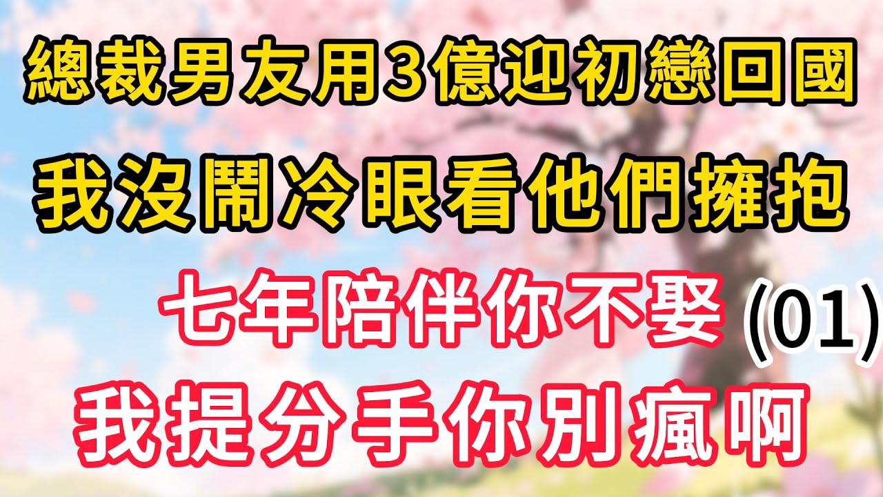 【01】總裁男友用3億迎初戀回國，我沒鬧冷眼看他們擁抱，七年陪伴你不娶，我提分手你別瘋啊#情感故事 #為人處世 #生活经验