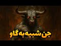 داستان ترسناک جن شبیه به گاو داستان ترسناک جن شبیه به گاو