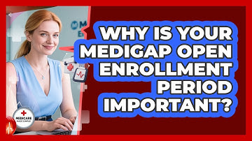 Why Is Your Medigap Open Enrollment Period Important? - Medicare Made Simple Guide