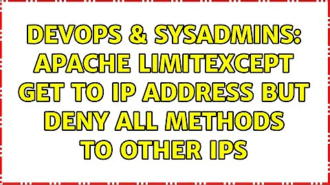 DevOps & SysAdmins: Apache LimitExcept GET to IP address but deny all methods to other IPs
