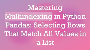 Mastering Multiindexing in Python Pandas: Selecting Rows That Match All Values in a List