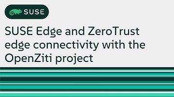 SUSE Edge and ZeroTrust edge connectivity with the OpenZiti project