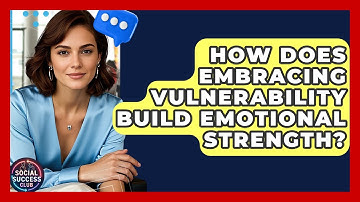 How Does Embracing Vulnerability Build Emotional Strength? - Social Success Club